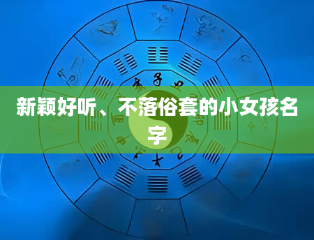 新颖好听、不落俗套的小女孩名字