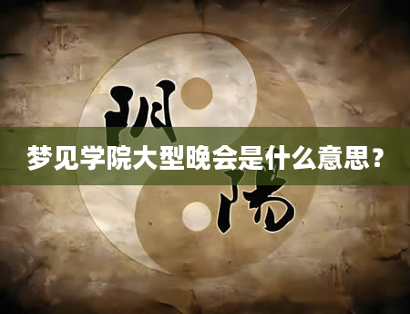 梦见学院大型晚会是什么意思？