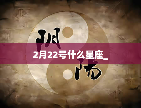 2月22号什么星座_