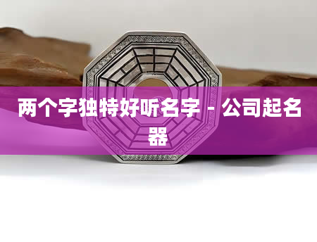 两个字独特好听名字 - 公司起名器