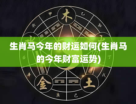 生肖马今年的财运如何(生肖马的今年财富运势)