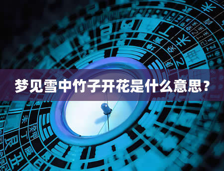 梦见雪中竹子开花是什么意思？