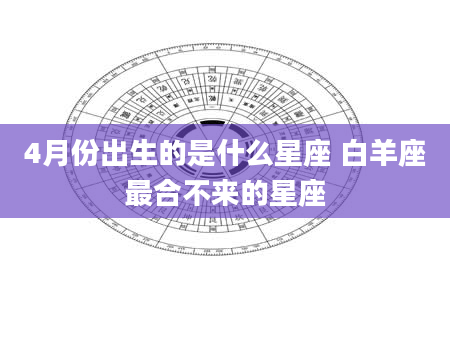 4月份出生的是什么星座 白羊座最合不来的星座