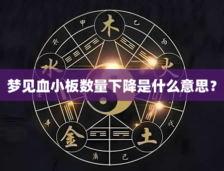 梦见血小板数量下降是什么意思？