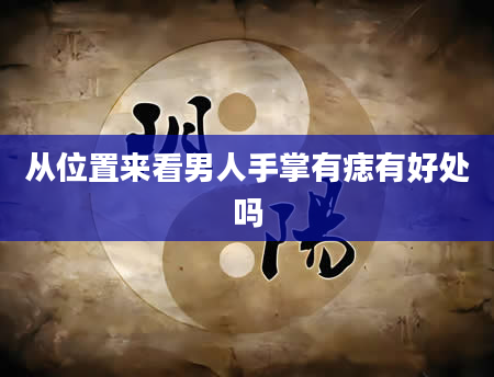 从位置来看男人手掌有痣有好处吗