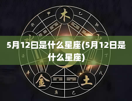 5月12曰是什么星座(5月12日是什么星座)