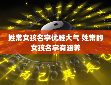 姓常女孩名字优雅大气 姓常的女孩名字有涵养