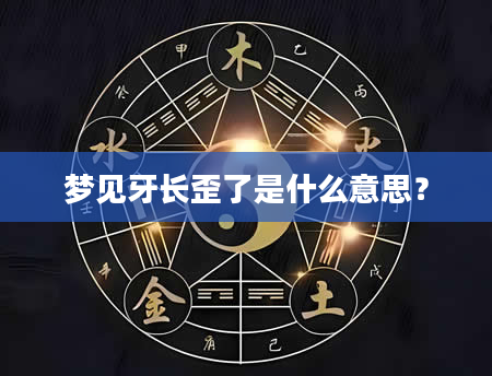 梦见牙长歪了是什么意思？