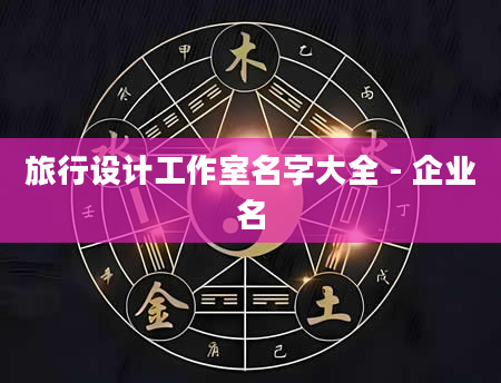 旅行设计工作室名字大全 - 企业名