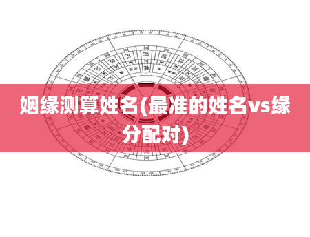 姻缘测算姓名(最准的姓名vs缘分配对)
