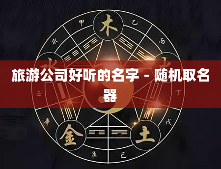 旅游公司好听的名字 - 随机取名器