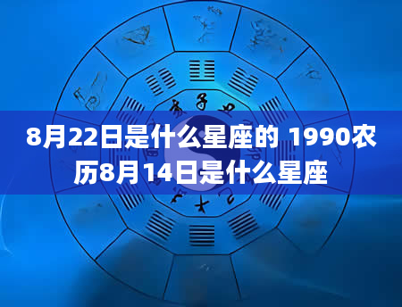 8月22日是什么星座的 1990农历8月14日是什么星座