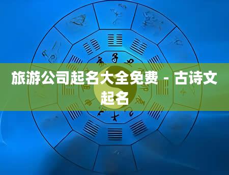 旅游公司起名大全免费 - 古诗文起名