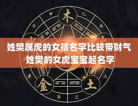 姓樊属虎的女孩名字比较带财气 姓樊的女虎宝宝起名字