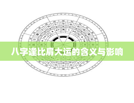 八字逢比肩大运的含义与影响