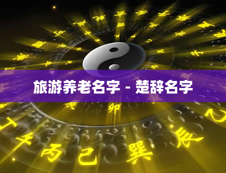 旅游养老名字 - 楚辞名字