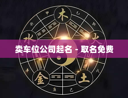 卖车位公司起名 - 取名免费