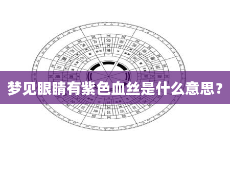 梦见眼睛有紫色血丝是什么意思？