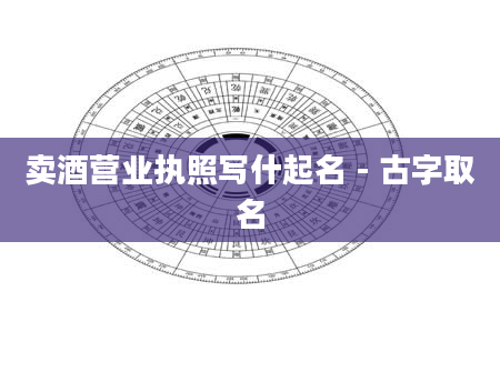 卖酒营业执照写什起名 - 古字取名