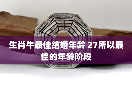 生肖牛最佳结婚年龄 27所以最佳的年龄阶段