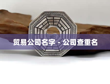 贸易公司名字 - 公司查重名