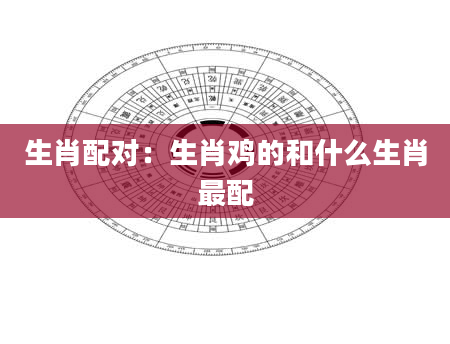生肖配对：生肖鸡的和什么生肖最配