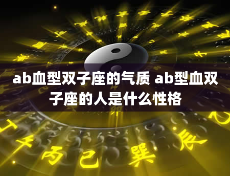 ab血型双子座的气质 ab型血双子座的人是什么性格