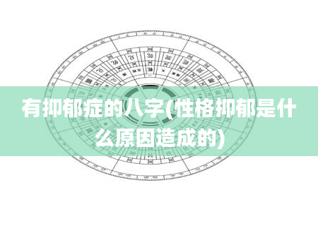 有抑郁症的八字(性格抑郁是什么原因造成的)