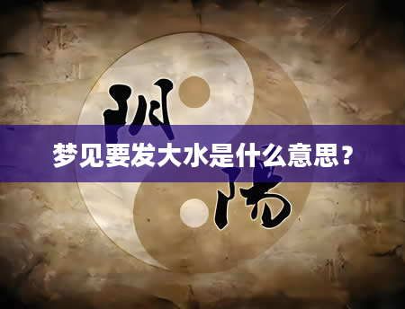梦见要发大水是什么意思？