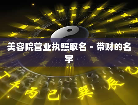美容院营业执照取名 - 带财的名字