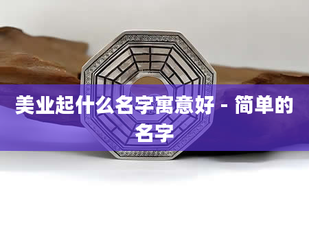 美业起什么名字寓意好 - 简单的名字