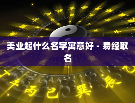 美业起什么名字寓意好 - 易经取名