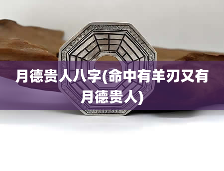 月德贵人八字(命中有羊刃又有月德贵人)