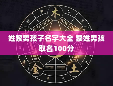 姓黎男孩子名字大全 黎姓男孩取名100分