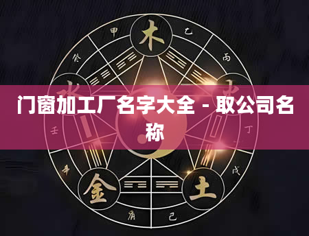 门窗加工厂名字大全 - 取公司名称