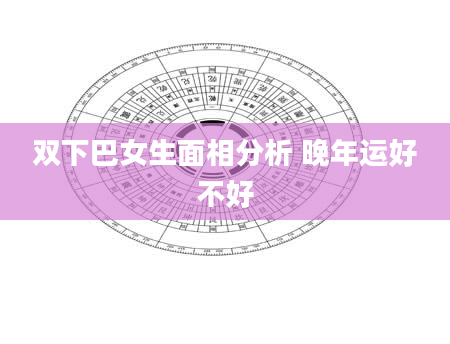 双下巴女生面相分析 晚年运好不好