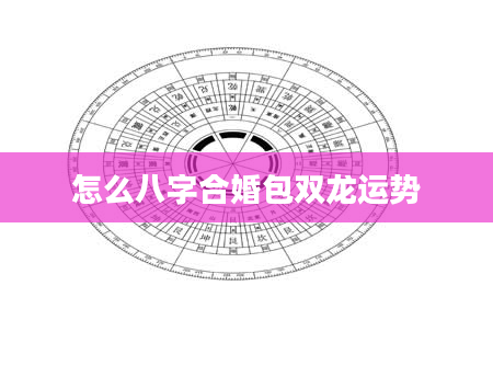 怎么八字合婚包双龙运势