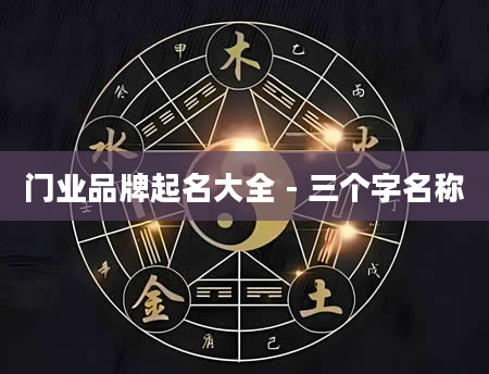 门业品牌起名大全 - 三个字名称