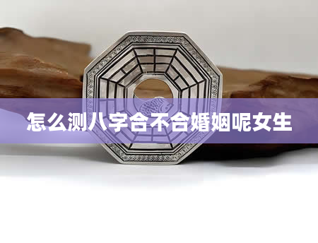 怎么测八字合不合婚姻呢女生