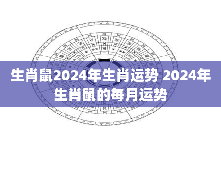 生肖鼠2024年生肖运势 2024年生肖鼠的每月运势