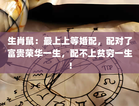 生肖鼠：最上上等婚配，配对了富贵荣华一生，配不上贫穷一生！