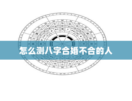 怎么测八字合婚不合的人
