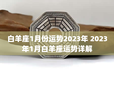 白羊座1月份运势2023年 2023年1月白羊座运势详解