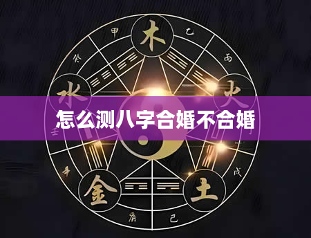 怎么测八字合婚不合婚