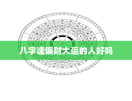 八字逢偏财大运的人好吗