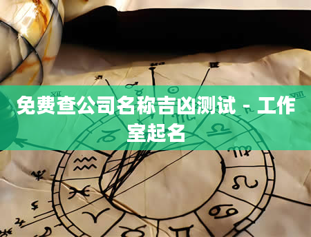 免费查公司名称吉凶测试 - 工作室起名
