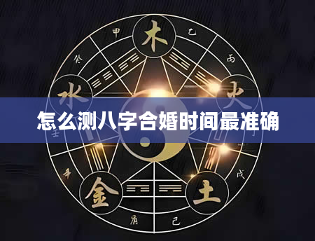 怎么测八字合婚时间最准确