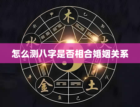 怎么测八字是否相合婚姻关系