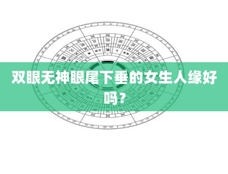 双眼无神眼尾下垂的女生人缘好吗？