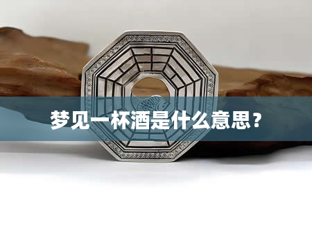 梦见一杯酒是什么意思？